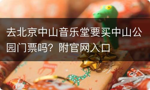 去北京中山音乐堂要买中山公园门票吗？附官网入口