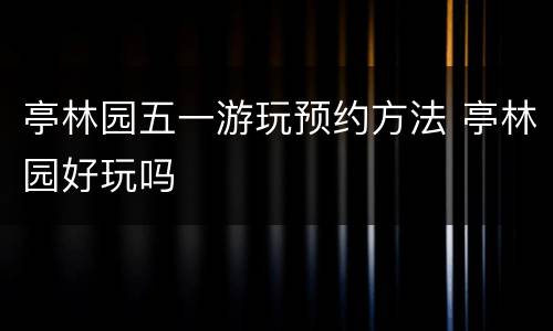 亭林园五一游玩预约方法 亭林园好玩吗
