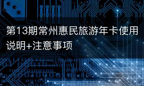 第13期常州惠民旅游年卡使用说明+注意事项