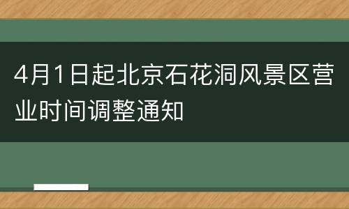 4月1日起北京石花洞风景区营业时间调整通知