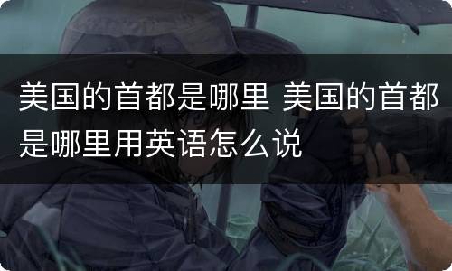 美国的首都是哪里 美国的首都是哪里用英语怎么说