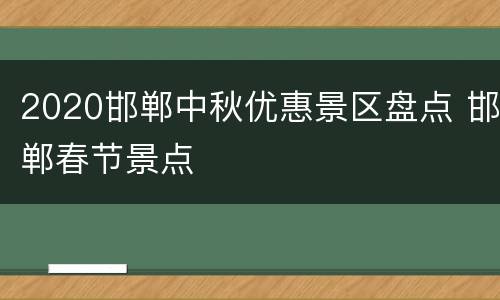 2020邯郸中秋优惠景区盘点 邯郸春节景点
