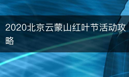 2020北京云蒙山红叶节活动攻略