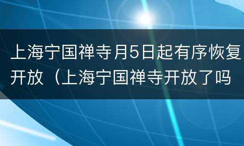 上海宁国禅寺月5日起有序恢复开放（上海宁国禅寺开放了吗）