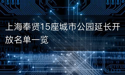 上海奉贤15座城市公园延长开放名单一览