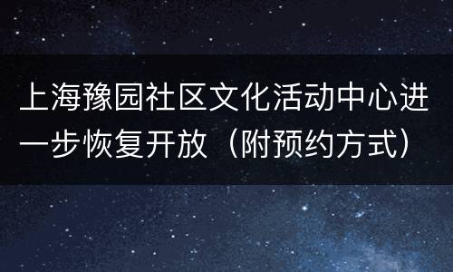 上海豫园社区文化活动中心进一步恢复开放（附预约方式）