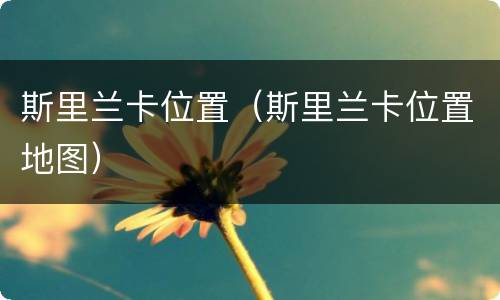 斯里兰卡位置（斯里兰卡位置地图）