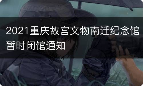 2021重庆故宫文物南迁纪念馆暂时闭馆通知
