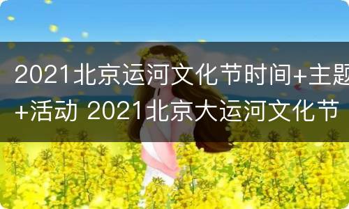 2021北京运河文化节时间+主题+活动 2021北京大运河文化节