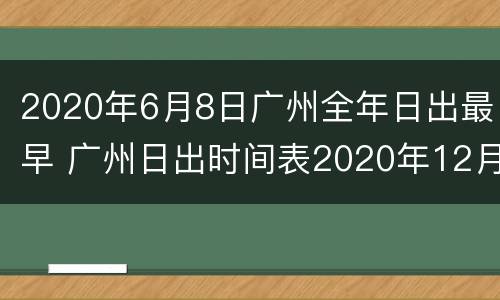 2020年6月8日广州全年日出最早 广州日出时间表2020年12月