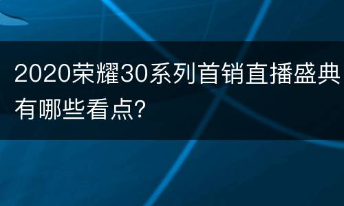 2020荣耀30系列首销直播盛典有哪些看点？