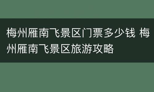 梅州雁南飞景区门票多少钱 梅州雁南飞景区旅游攻略