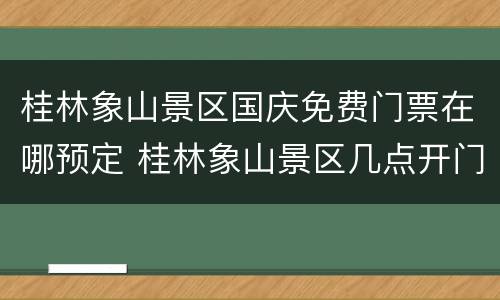 桂林象山景区国庆免费门票在哪预定 桂林象山景区几点开门