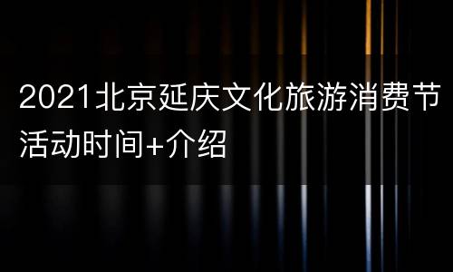 2021北京延庆文化旅游消费节活动时间+介绍
