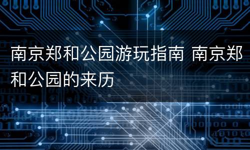 南京郑和公园游玩指南 南京郑和公园的来历