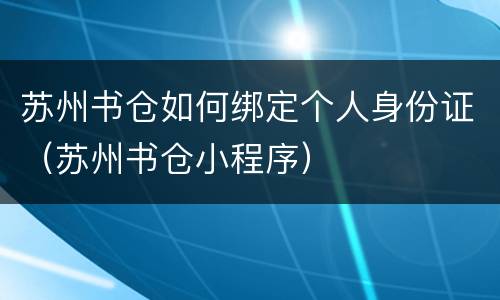 苏州书仓如何绑定个人身份证（苏州书仓小程序）
