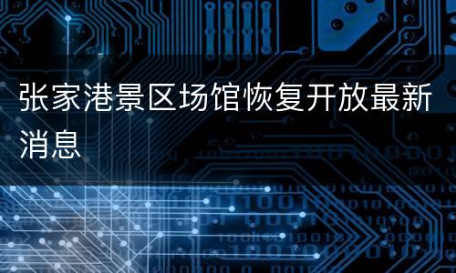 张家港景区场馆恢复开放最新消息