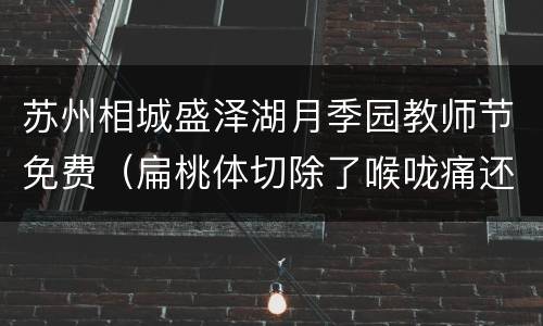 苏州相城盛泽湖月季园教师节免费（扁桃体切除了喉咙痛还痛）
