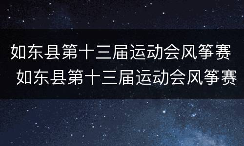 如东县第十三届运动会风筝赛 如东县第十三届运动会风筝赛获奖名单