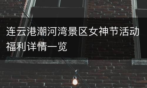 连云港潮河湾景区女神节活动福利详情一览