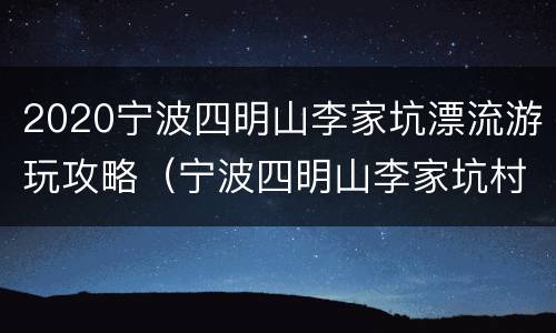 2020宁波四明山李家坑漂流游玩攻略（宁波四明山李家坑村）