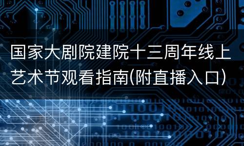 国家大剧院建院十三周年线上艺术节观看指南(附直播入口)