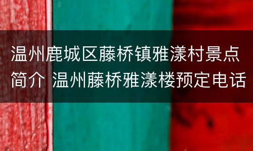 温州鹿城区藤桥镇雅漾村景点简介 温州藤桥雅漾楼预定电话