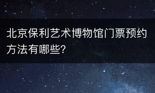 北京保利艺术博物馆门票预约方法有哪些？