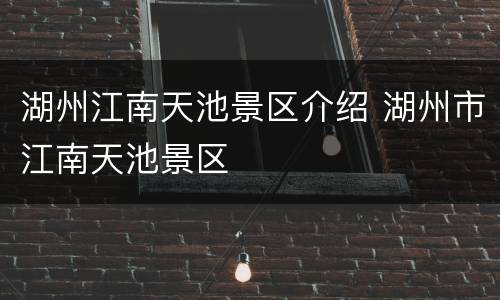 湖州江南天池景区介绍 湖州市江南天池景区