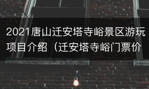 2021唐山迁安塔寺峪景区游玩项目介绍（迁安塔寺峪门票价格）