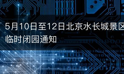 5月10日至12日北京水长城景区临时闭园通知