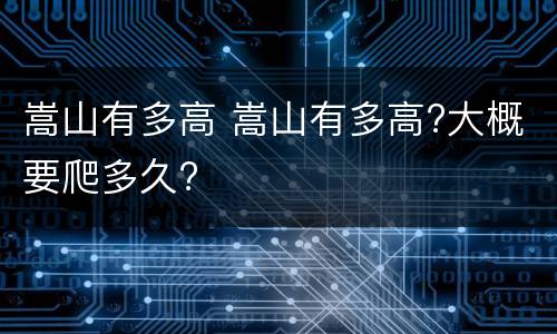 嵩山有多高 嵩山有多高?大概要爬多久?