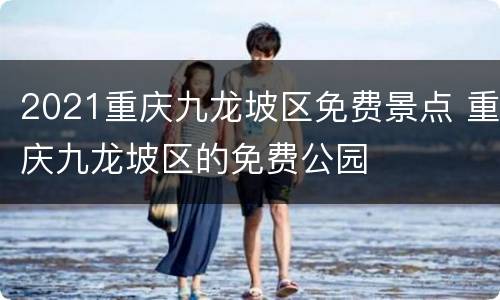 2021重庆九龙坡区免费景点 重庆九龙坡区的免费公园