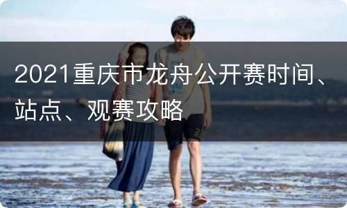 2021重庆市龙舟公开赛时间、站点、观赛攻略