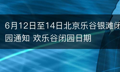 6月12日至14日北京乐谷银滩闭园通知 欢乐谷闭园日期