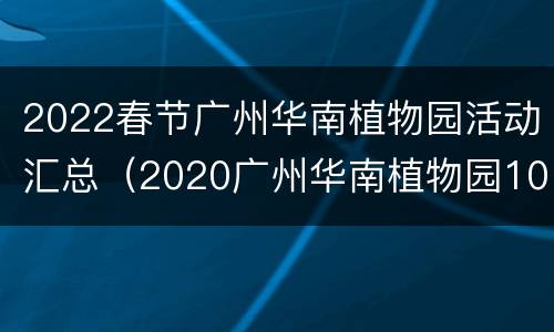 2022春节广州华南植物园活动汇总（2020广州华南植物园10月）