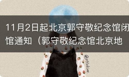 11月2日起北京郭守敬纪念馆闭馆通知（郭守敬纪念馆北京地址）