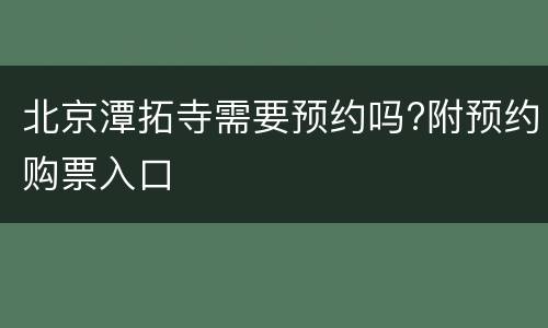 北京潭拓寺需要预约吗?附预约购票入口