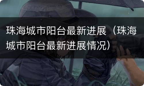 珠海城市阳台最新进展（珠海城市阳台最新进展情况）