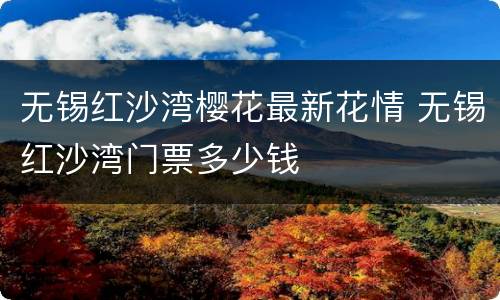 无锡红沙湾樱花最新花情 无锡红沙湾门票多少钱