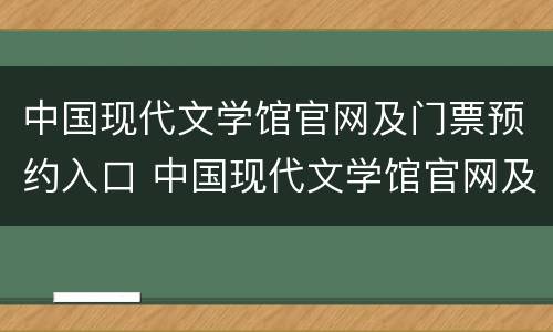 中国现代文学馆官网及门票预约入口 中国现代文学馆官网及门票预约入口在哪