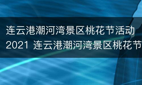 连云港潮河湾景区桃花节活动2021 连云港潮河湾景区桃花节活动2021年11月
