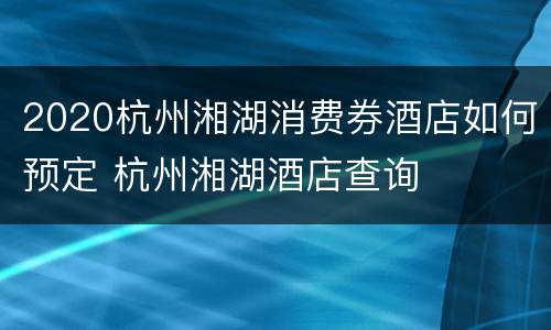 2020杭州湘湖消费券酒店如何预定 杭州湘湖酒店查询