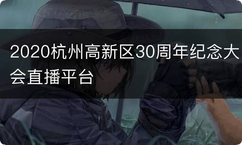 2020杭州高新区30周年纪念大会直播平台