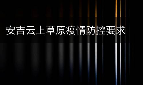 安吉云上草原疫情防控要求