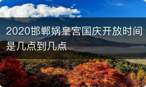 2020邯郸娲皇宫国庆开放时间是几点到几点