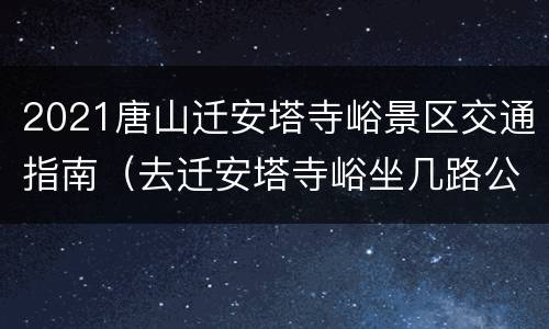 2021唐山迁安塔寺峪景区交通指南（去迁安塔寺峪坐几路公交车）