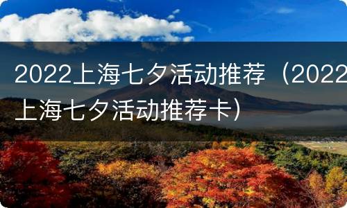 2022上海七夕活动推荐（2022上海七夕活动推荐卡）