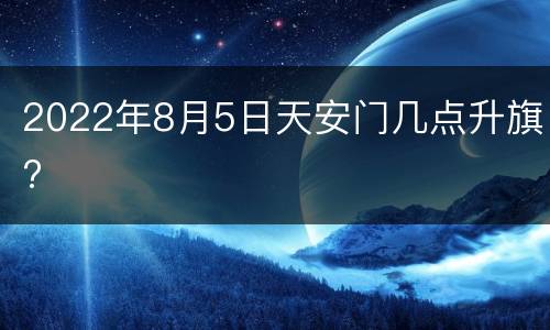 2022年8月5日天安门几点升旗?
