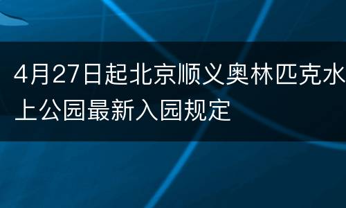 4月27日起北京顺义奥林匹克水上公园最新入园规定